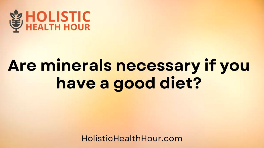 Are minerals necessary if you have a good diet.