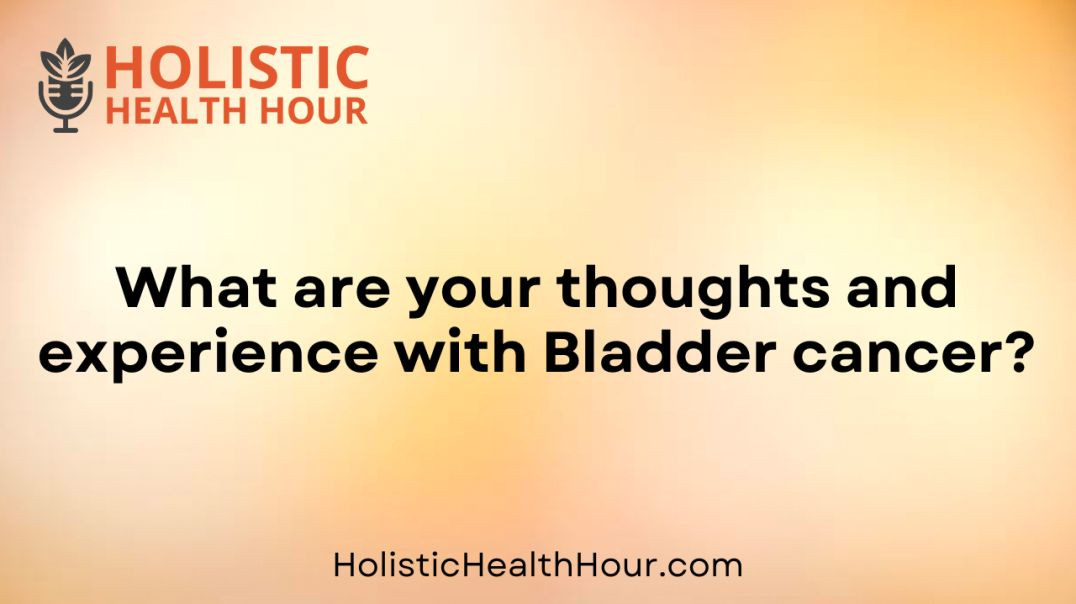 What are your thoughts and experience with Bladder cancer?