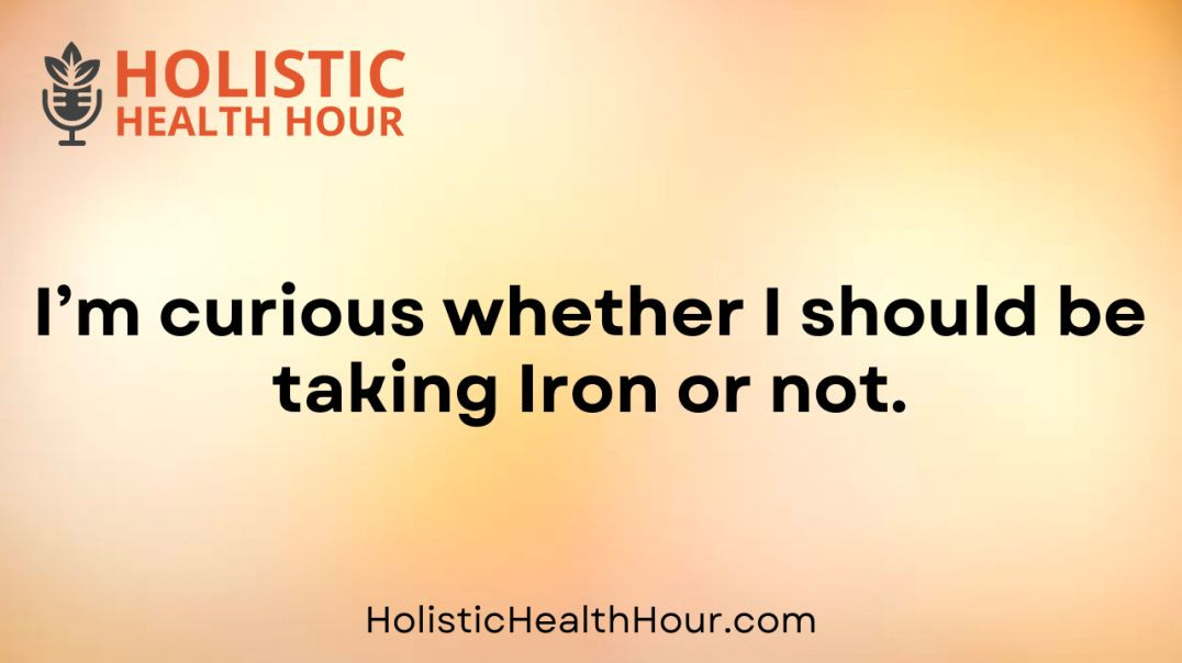 I’m curious whether I should be taking Iron or not?