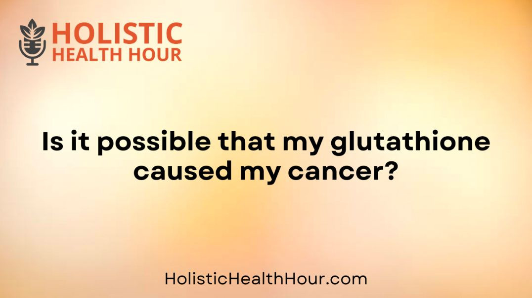 Is it possible that my glutathione caused my cancer?