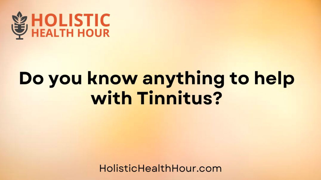 Do you know anything to help with Tinnitus?