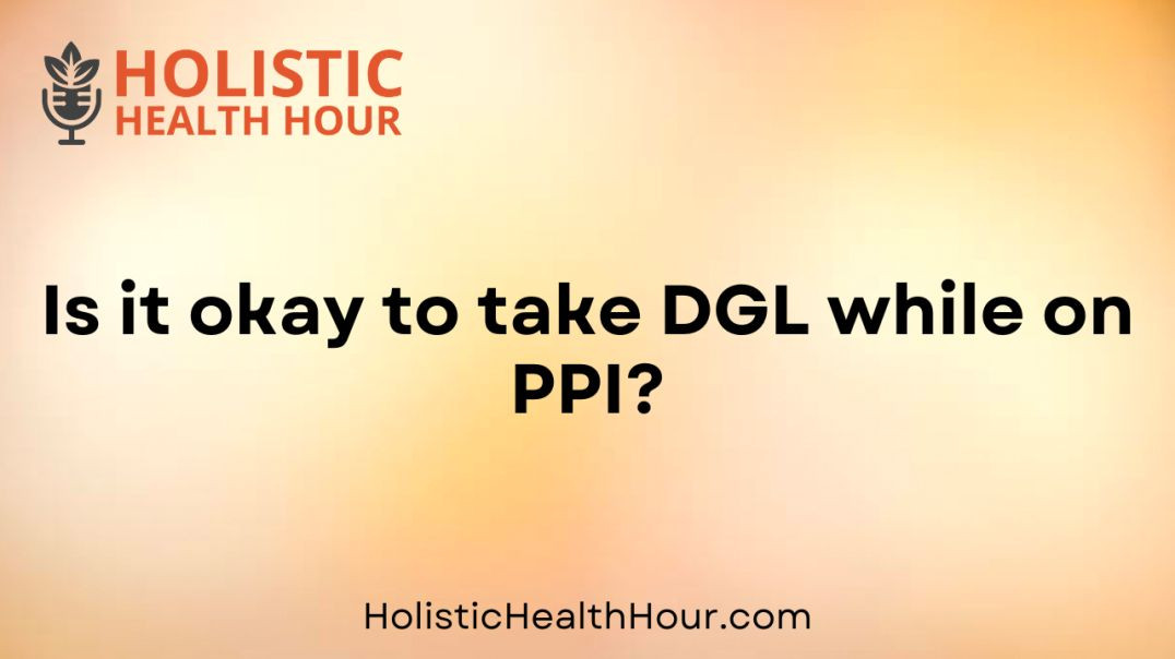 Is it okay to take DGL while on PPI?