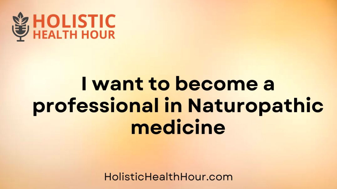 I want to become a professional in Naturopathic medicine.