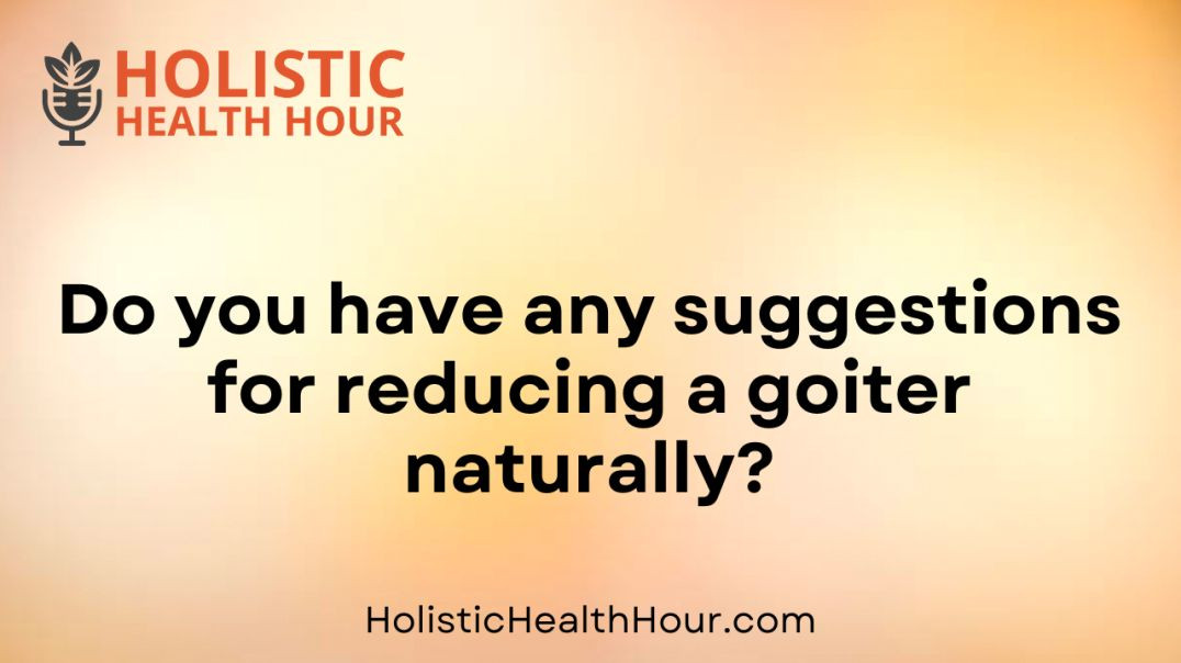 Do you have any suggestions for reducing a goiter naturally?