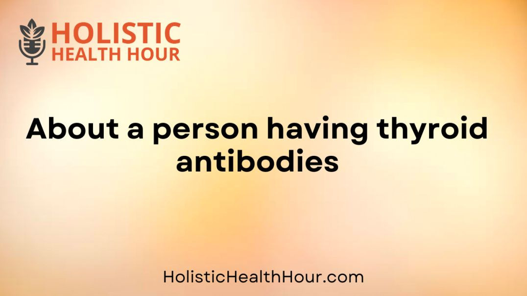 About a person having thyroid antibodies .