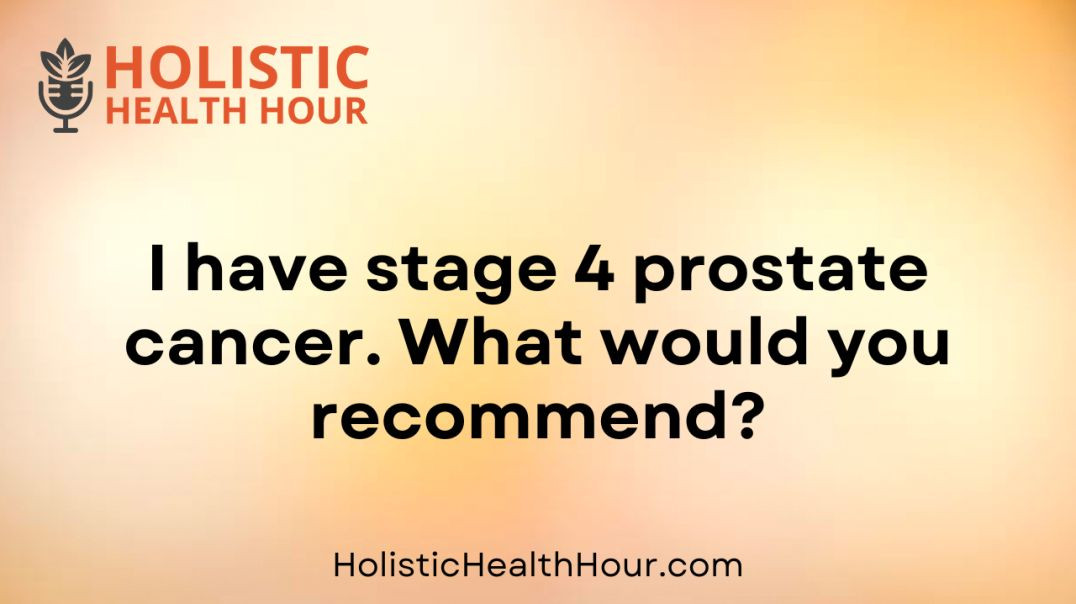 I have stage 4 prostate cancer. What would you recommend?