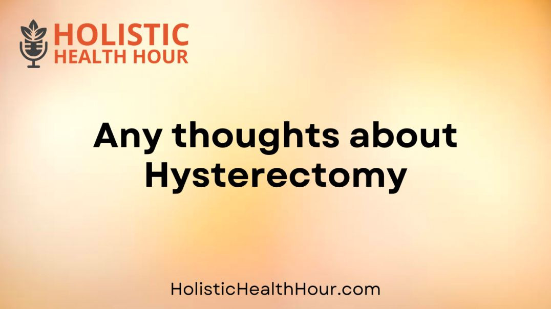 Any thoughts about  Hysterectomy?