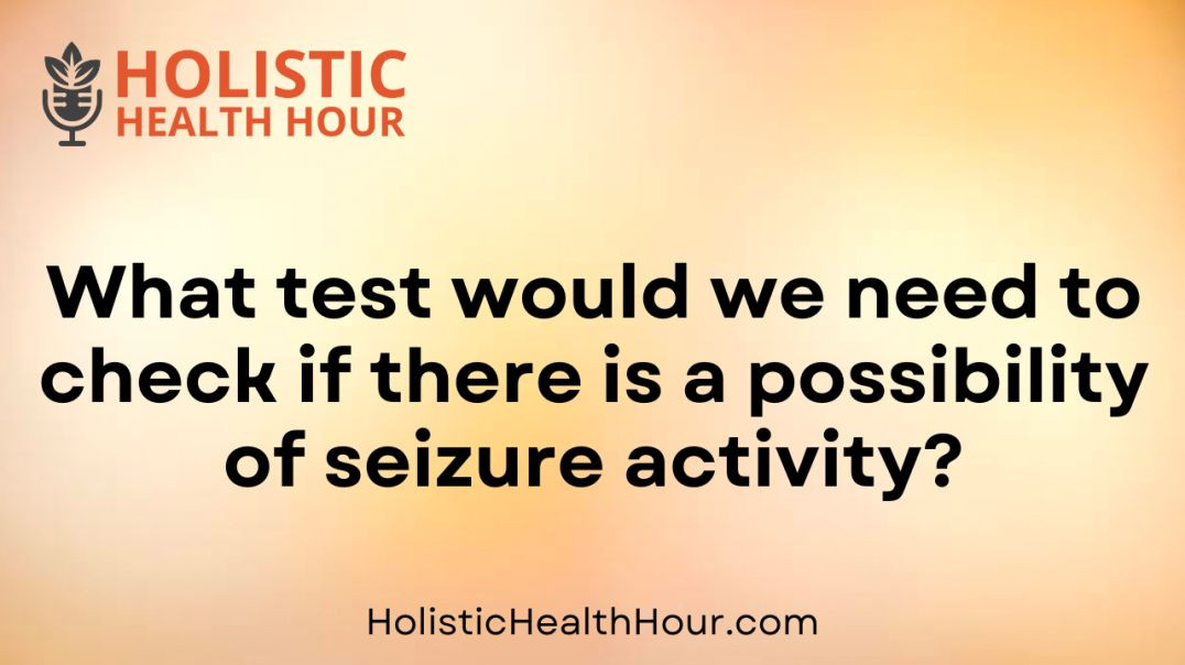 What test would we need to check if there is a possibility of seizure activity?