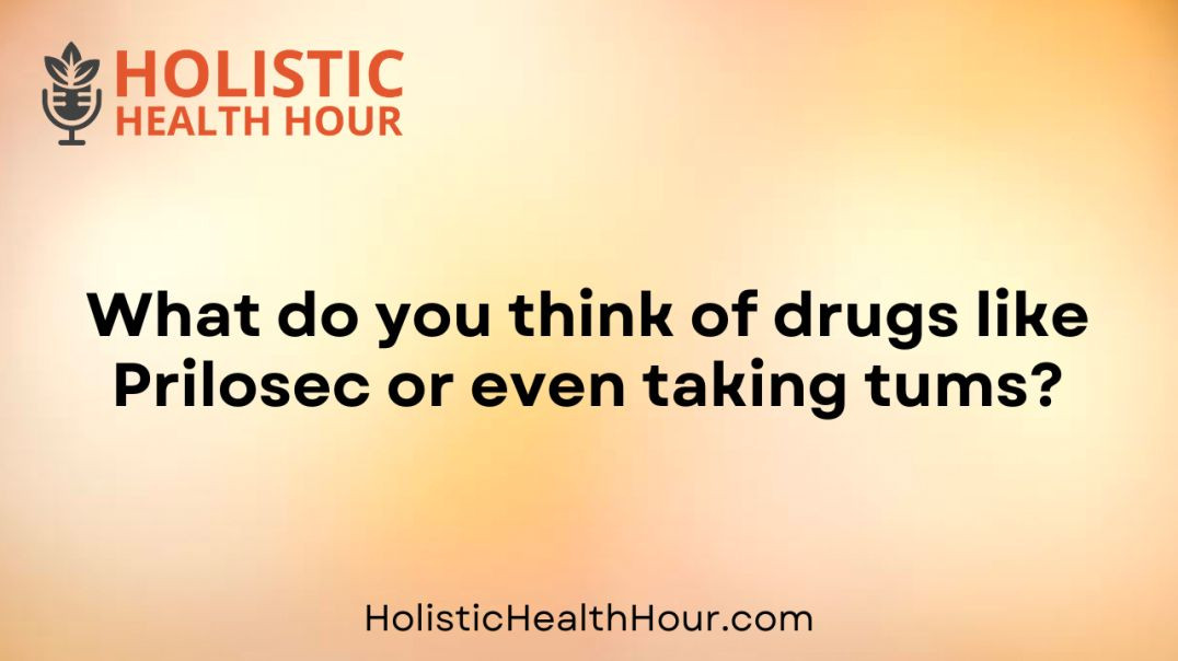 What do you think of drugs like Prilosec or even taking tums?