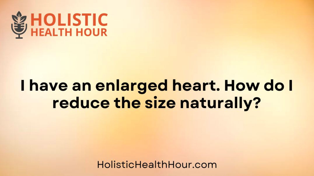 ⁣I have an enlarged heart. How do I reduce the size naturally?