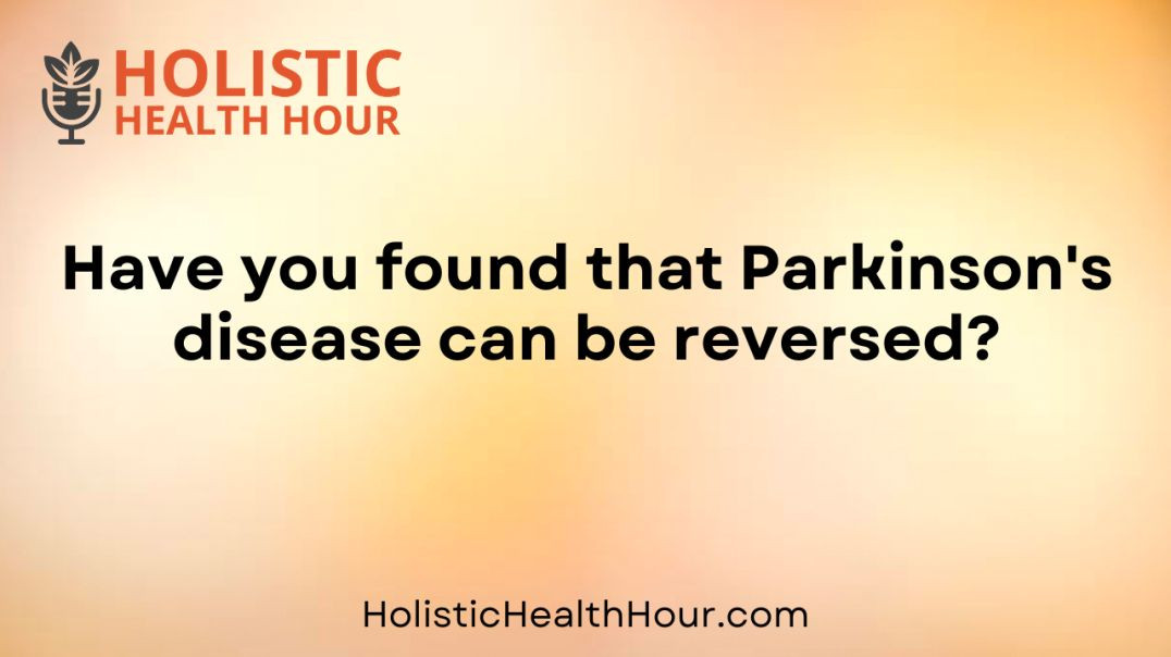 Have you found that Parkinson's disease can be reversed?