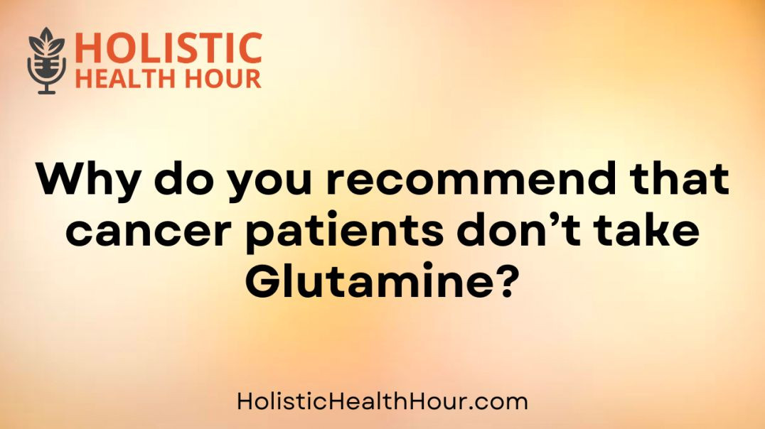 Why do you recommend that cancer patients don’t take Glutamine?