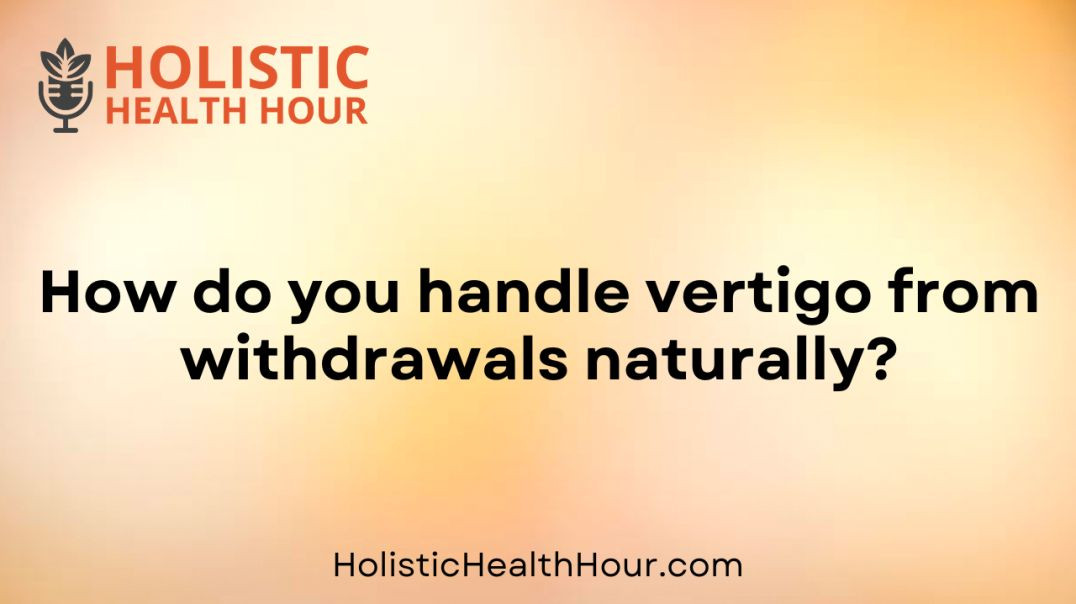 How do you handle vertigo from withdrawals naturally?