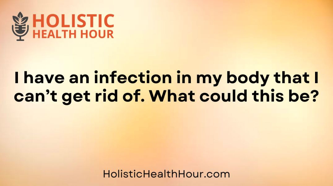 ⁣I have an infection in my body that I can’t get rid of. What could this be?